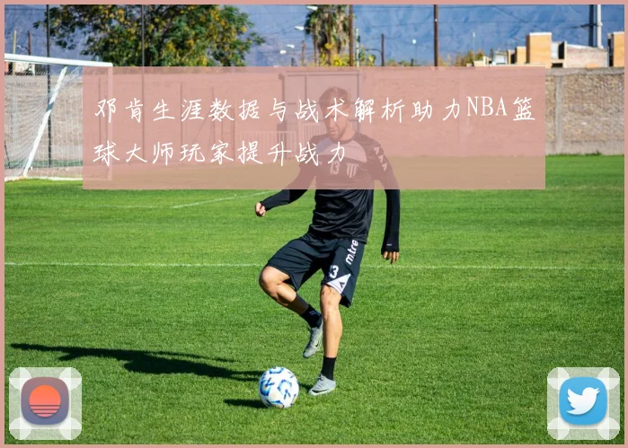 邓肯生涯数据与战术解析助力NBA篮球大师玩家提升战力