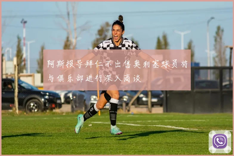 阿斯报导拜仁不出售奥利塞球员将与俱乐部进行深入商谈