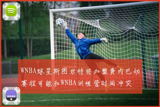 WNBA球星斯图尔特将加盟费内巴切赛程可能和WNBA训练营时间冲突