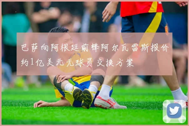 巴萨向阿根廷前锋阿尔瓦雷斯报价约1亿美元无球员交换方案